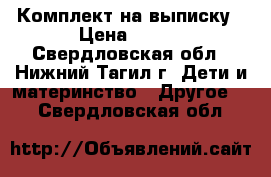 Комплект на выписку › Цена ­ 800 - Свердловская обл., Нижний Тагил г. Дети и материнство » Другое   . Свердловская обл.